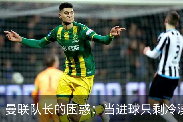 曼联队长的困惑：当进球只剩冷漠